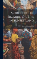 Morocco The Bizarre, Or, Life In Sunset Land 1022306510 Book Cover