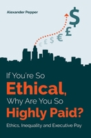 If You're So Ethical, Why Are You So Highly Paid?: Ethics, Inequality and Executive Pay 1909890944 Book Cover