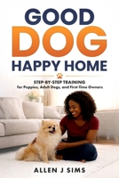 Good Dog, Happy Home: Step-by-Step Training for Puppies, Adult Dogs, and First-Time Owners B0GK1JJCMD Book Cover