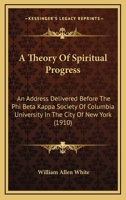 A Theory of Spiritual Progress; An Address Delivered Before the Phi Beta Kappa Society of Columbia University in the City of New York 0548897700 Book Cover