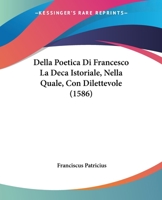 Della Poetica Di Francesco La Deca Istoriale, Nella Quale, Con Dilettevole (1586) 1166202267 Book Cover