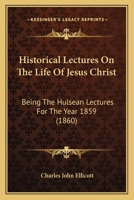 Historical Lectures On The Life Of Jesus Christ: Being The Hulsean Lectures For The Year 1859 1165492490 Book Cover