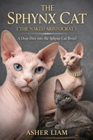 THE SPHYNX CAT ( THE NAKED ARISTOCRAT ): A Deep Dive into the Sphynx Cat Breed B0GX2DHV3W Book Cover