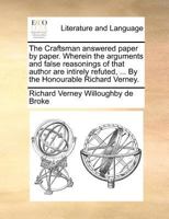 The Craftsman answered paper by paper. Wherein the arguments and false reasonings of that author are intirely refuted, ... By the Honourable Richard Verney. 1171385773 Book Cover