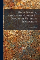 Uxor Ebraica, Absolvens Nuptias Et Divortiae Veterum Ebraeorum 1286738962 Book Cover