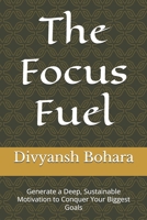 The Focus Fuel: Generate a Deep, Sustainable Motivation to Conquer Your Biggest Goals B0FXP5ZQPV Book Cover