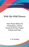 With The Wild Flowers: From Pussy-Willow To Thistledown; A Rural Chronicle Of Our Flower Friends And Foes B0BN6L13P8 Book Cover