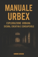 MANUALE URBEX: ESPLORAZIONE URBANA SICURA, CREATIVA E CONSAPEVOLE (Italian Edition) B0GNCQRN3L Book Cover