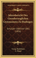 Jahresbericht Des Grossherzoglichen Gymnasiums Zu Budingen: Schuljahr 1860 Auf 1861 (1856) 1160731136 Book Cover