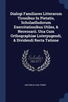 Dialogi Familiares Litterarum Tironibus In Pietatis, Scholaelludorum Exercitationibus Utiles, & Necessarii. Una Cum Orthographiae Lnterpugendi, & Dividendi Recta Tatione 1340110172 Book Cover