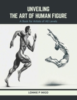 Unveiling the Art of Human Figure: A Book for Artists of All Levels B0CWV2LMS4 Book Cover