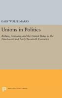 Unions in Politics: Britain, Germany, and the United States in the Nineteenth and Early Twentieth Centuries 0691601410 Book Cover