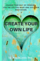 Create Your Own Life: Change your way of thinking, live the life you want and test your motivation B085RRT7WG Book Cover