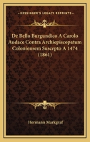 De Bello Burgundico A Carolo Audace Contra Archiepiscopatum Coloniensem Suscepto A 1474 (1861) 1160852480 Book Cover