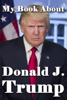 My Book About Donald J. Trump 1941826377 Book Cover