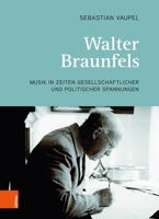 Walter Braunfels: Musik in Zeiten Gesellschaftlicher Und Politischer Spannungen (German Edition) 3205220919 Book Cover