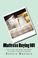 Mattress Buying 101: How To Save Time, Money, and Reduce the Stress of Mattress Shopping 1533121788 Book Cover