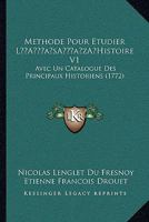 Methode Pour Etudier La Acentsacentsa A-Acentsa Acentshistoire V6: Avec Un Catalogue Des Principaux Historiens (1772) 1166335860 Book Cover