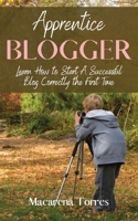 Apprentice Blogger: Learn How to Start A Successful Blog Correctly the First Time 1802941231 Book Cover