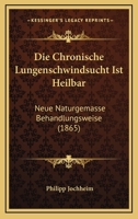 Die Chronische Lungenschwindsucht Ist Heilbar: Neue Naturgemasse Behandlungsweise (1865) 1144181003 Book Cover