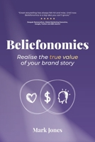 Beliefonomics: Realise the true value of your brand story 0648786706 Book Cover