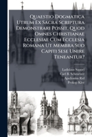 Quaestio Dogmatica Utrum Ex Sacra Scriptura Demonstrari Possit, Quod Omnes Christianae Ecclesiae Cum Ecclesia Romana Ut Membra Suo Capiti Sese Unire ... Dogmatico-scholastica Ad Mentem Doctoris... 127961515X Book Cover