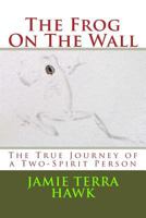 The Frog on the Wall: The True Journey of a Two-Spirit Person 1720846588 Book Cover