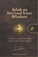Adab as Derived from Wisdom: A Guide to Justice and Right Action in the Modern World B0FT2HV4TW Book Cover
