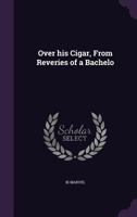 Over His Cigar, from Reveries of a Bachelo 1356128971 Book Cover