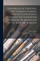 Handbook of Painting. The German, Flemish, and Dutch Schools. Based on the Handbook of Kugler. Re-modelled by the Late Dr. Waagen; 2 1015248640 Book Cover