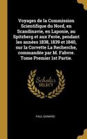 Voyages de la Commission Scientifique Du Nord, En Scandinavie, En Laponie, Au Spitzberg Et Aux Fer�e, Pendant Les Ann�es 1838, 1839 Et 1840, Sur La Corvette La Recherche, Command�e Par M. Fabvre. Tome 0274647281 Book Cover