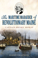 The Maritime Marauder of Revolutionary Maine: Captain Henry Mowat 1626195188 Book Cover