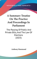 A Summary Treatise On The Practice And Proceedings In Parliament: The Passing Of Public And Private Bills, And The Law Of Elections 1240084870 Book Cover
