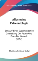 Allgemeine Palaeontologie: Entwurf Einer Systematischen Darstellung Der Fauna Und Flora Der Vorwelt (1852) 116812736X Book Cover