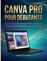 CANVA PRO POUR DÉBUTANTS: Concevez des graphismes époustouflants, maîtrisez tous les outils et créez facilement du contenu professionnel. (French Edition) B0H2CWL774 Book Cover