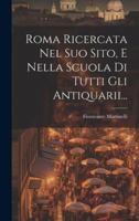 Roma Ricercata Nel Suo Sito, E Nella Scuola Di Tutti Gli Antiquarii... 1021849278 Book Cover
