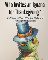 Who invites an Iguana for Thanksgiving?: A Whimsical Tale of Turkey, Tails, and Thanksgiving Surprises! B0CMTN2PJM Book Cover