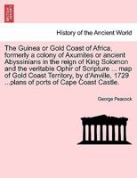 The Guinea or Gold Coast of Africa, formerly a colony of Axumites or ancient Abyssinians in the reign of King Solomon and the veritable Ophir of ... 1729 ...plans of ports of Cape Coast Castle. 1241498806 Book Cover