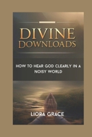 DIVINE DOWNLOADS: How to hear God clearly in a noisy world B0DYJWCLYW Book Cover