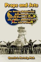 Props and Jets: The Shifting Relationship Between the United States Air Corps and a Major Industrial City from 1925 to 1948 1484995228 Book Cover