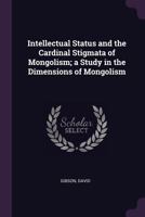 Intellectual Status and the Cardinal Stigmata of Mongolism; A Study in the Dimensions of Mongolism 1379003237 Book Cover