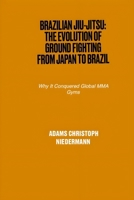 Brazilian Jiu-Jitsu: The Evolution of Ground Fighting from Japan to Brazil: Why It Conquered Global MMA Gyms B0F2Y6HC9V Book Cover