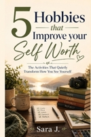 5 Hobbies that Improve Your Self Worth: The Activities That Quietly Transform How You See Yourself B0H29PH73P Book Cover