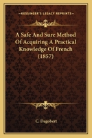 A Safe And Sure Method Of Acquiring A Practical Knowledge Of French 1164546902 Book Cover