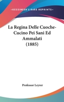 La Regina Delle Cuoche-Cucino Pei Sani Ed Ammalati (1885) 1437098827 Book Cover