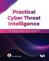 Practical Cyber Threat Intelligence: Gather, Process, and Analyze Threat Actor Motives, Targets, and Attacks with Cyber Intelligence Practices 9355510373 Book Cover