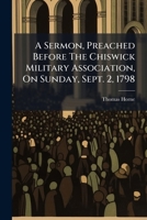 A sermon, preached before the Chiswick Military Association, on Sunday, Sept. 2, 1798. By the Rev. Thomas Horne, ... 1179931246 Book Cover