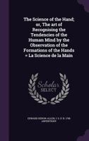 The Science of the Hand, or, The Art of Recognising the Tendencies of the Human Mind by the Observation of the Formations of the Hands = La Science De La Main 101416138X Book Cover