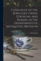 Catalogue of the Jewellery, Greek, Etruscan, and Roman, in the Departments of Antiquities, British M 1015777953 Book Cover
