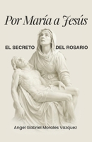 Por María a Jesús: El Secreto del Rosario B0G1SWMLVK Book Cover